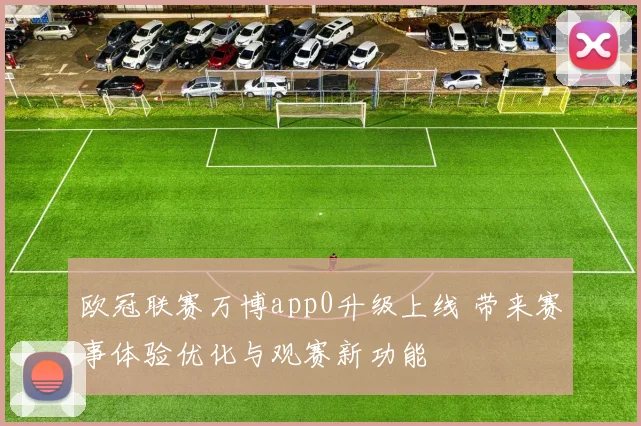 欧冠联赛万博app0升级上线 带来赛事体验优化与观赛新功能