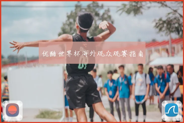 优酷世界杯海外观众观赛指南
