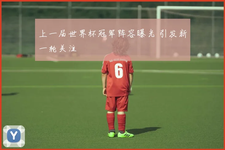 上一届世界杯冠军阵容曝光 引发新一轮关注
