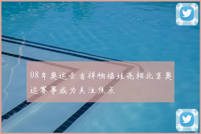 08年奥运会吉祥物福娃亮相北京奥运赛事成为关注焦点