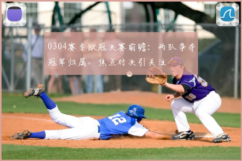 0304赛季欧冠决赛前瞻:两队争夺冠军归属,焦点对决引关注