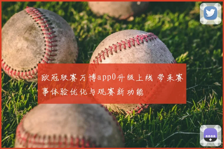 欧冠联赛万博app0升级上线 带来赛事体验优化与观赛新功能
