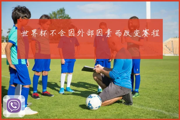 世界杯不会因外部因素而改变赛程