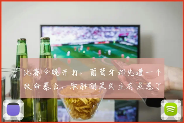 比赛今晚开打,葡萄牙却先遭一个致命暴击,取胜刚果民主有点悬了