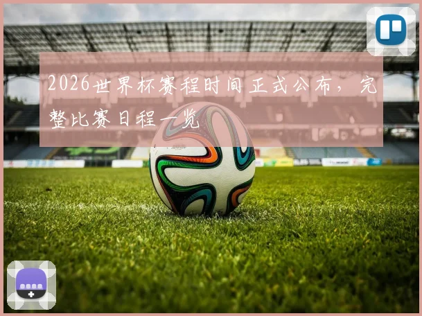 2026世界杯赛程时间正式公布，完整比赛日程一览